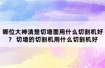 哪位大神清楚切墙面用什么切割机好？ 切墙的切割机用什么切割机好